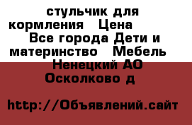 стульчик для кормления › Цена ­ 1 000 - Все города Дети и материнство » Мебель   . Ненецкий АО,Осколково д.